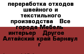 переработка отходов швейного и текстильного производства - Все города Мебель, интерьер » Другое   . Алтайский край,Барнаул г.